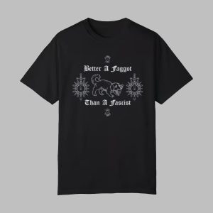 Better A Faggot Than A Fascist Limited Shirt 0 0