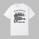 Seal Not All Who Wander Are Lost But I Sure Am Shirt