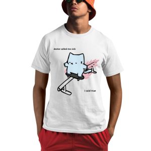 Doctor Called Me Sick I Said True Shirt 0 1