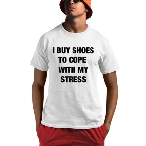 I Buy Shoes To Cope With My Stress Shirt 0 1
