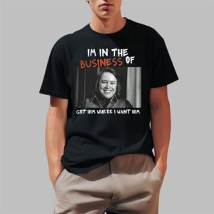Im In The Business Of Got Him Where I Want Him Shirt 0 1