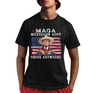 MAGA Mexicans Ain't Going Anywhere Trump Mexico American Flag Shirt 1 1
