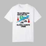 We Are Killing Two Birds With One Global Climate Crisis Shirt