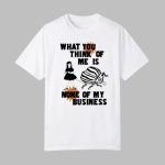 What You Think Of Me Is None Of My Business Shirt
