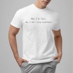 Yes I'm Tall No I Don't Play Basketball Shirt
