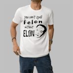 You Can't Spell Felon Without Elon Shirt