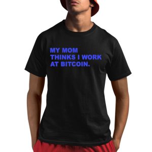 My Mom Thinks I Work At Bitcoin Shirt 1 1