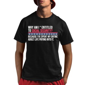 Why Am I Entitled To Social Security Because I've Spent My Entire Adult Life Paying Into It Shirt 0