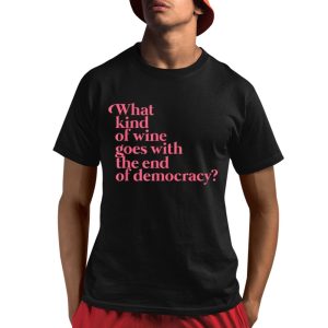 What Kind Of Wine Goes With The End Of Democracy Shirt 1 1