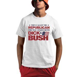 They Callin' Me Republican The Way I Enjoy Both Dick & Bush Shirt