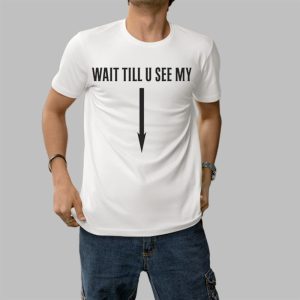 Wait Till U See My Shirt 0