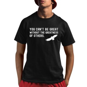 You Can't Be Great Without The Greatness Of Others Shirt 1 1