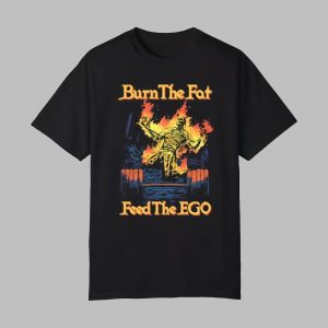 Burn The Fat Feed The Ego Shirt 0 0