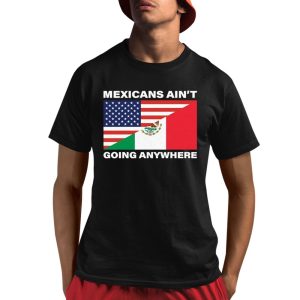 USA Flag X Mexicans Ain't Going Nowhere Shirt 1 1