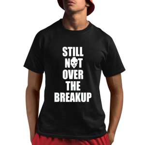 Still Not Over The Breakup Shirt 1 1