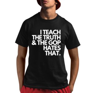 I Teach The Truth The Gop Hates That Shirt 1 1