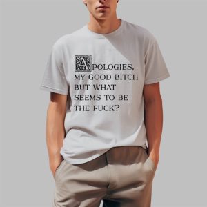 APologies My Good Bitch But What Seems To Be he Fuck Shirt 4 1