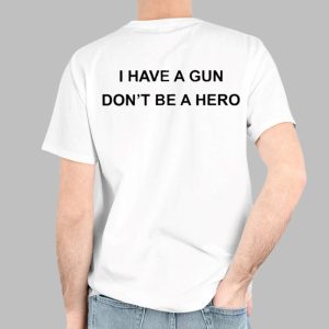 I Have A Gun Don't Be A Hero Shirt