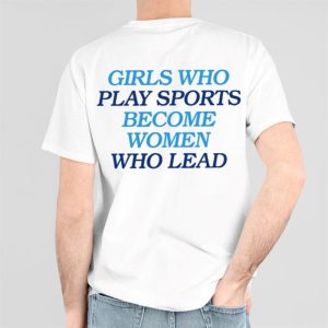 Girls Who Play Sports Become Women Who Lead Shirt 1