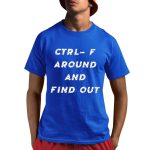 Ctrl- F Around And Find Out Shirt