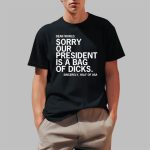Dear World Sorry Our President Is A Bag Of Dicks Sincerely Half Of USA Shirt
