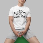 Don't Threaten Me With A Good Time Shirt