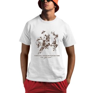 There Will Never Be Enough Time For You And I Shirt 0 1