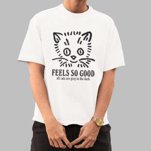 Feels So Good All Cats Are Grey In The Dark Shirt 0 0