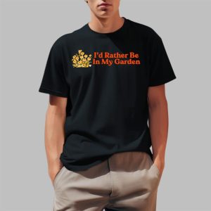 I'd Rather Be In My Garden Shirt 0 1