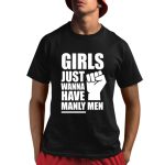 Girls Just Wanna Have Manly Men Shirt