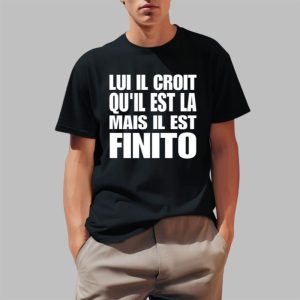 Lui Il Croit Quil Est La Mais Il Est Finito Shirt 0 1