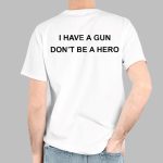 I Have A Gun Don't Be A Hero Shirt