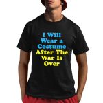 I Will Wear A Costume After The War Is Over Shirt