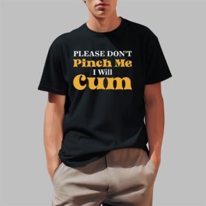 Please Don't Pinch Me I Will Cum Shirt 0 1