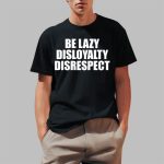 John Cena Be Lazy Disloyalty Disrespect Shirt