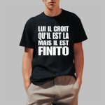 Lui Il Croit Qu'il Est La Mais Il Est Finito Shirt