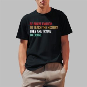 Be Brave Enough To Teach The History They Are Trying To Erase Shirt 0 1