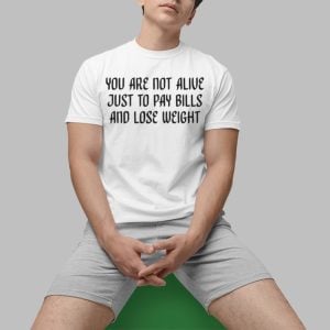You Are Not Alive Just to Pay Bills And Lose Weight Shirt 0 1