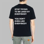 Stop Trying To Be Liked By Everybody You Don't Even Like Everybody Shirt