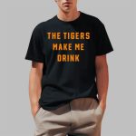 The Tigers Make Me Drink Shirt