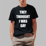 They Thought I Was Gay Shirt