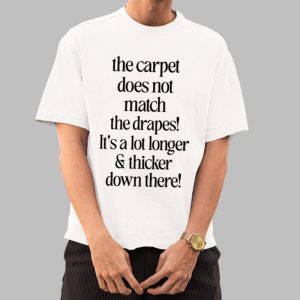 The Carpet Doesn't Not Match The Drapes It's A Lot Longer & Thicker Down There Shirt