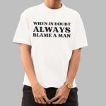 When In Doubt Always Blame A Man Shirt