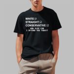 White Straight Conservative How Else Can I Offend You Today Shirt