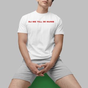 Dj Me Till Im Numb Shirt 0 1