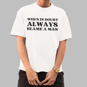 When In Doubt Always Blame A Man Shirt 0 0
