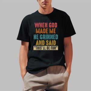 When God Made Me He Grinned And Said This'll Be Fun Shirt 0 1