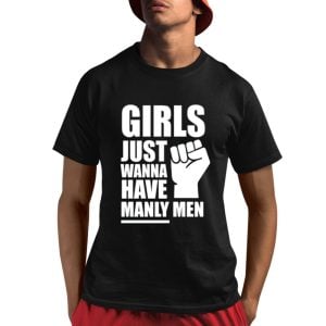 Girls Just Wanna Have Manly Men Shirt 1 1