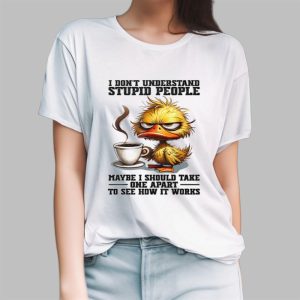 Duck I Don't Understand Stupid People Maybe I Should Take One Apart To See How It Works Shirt
