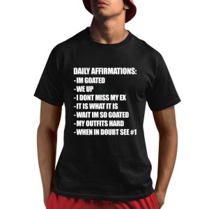 Daily Affirmations Im Goated We Up I Dont Miss My Ex It Is What It Is Shirt 1 1